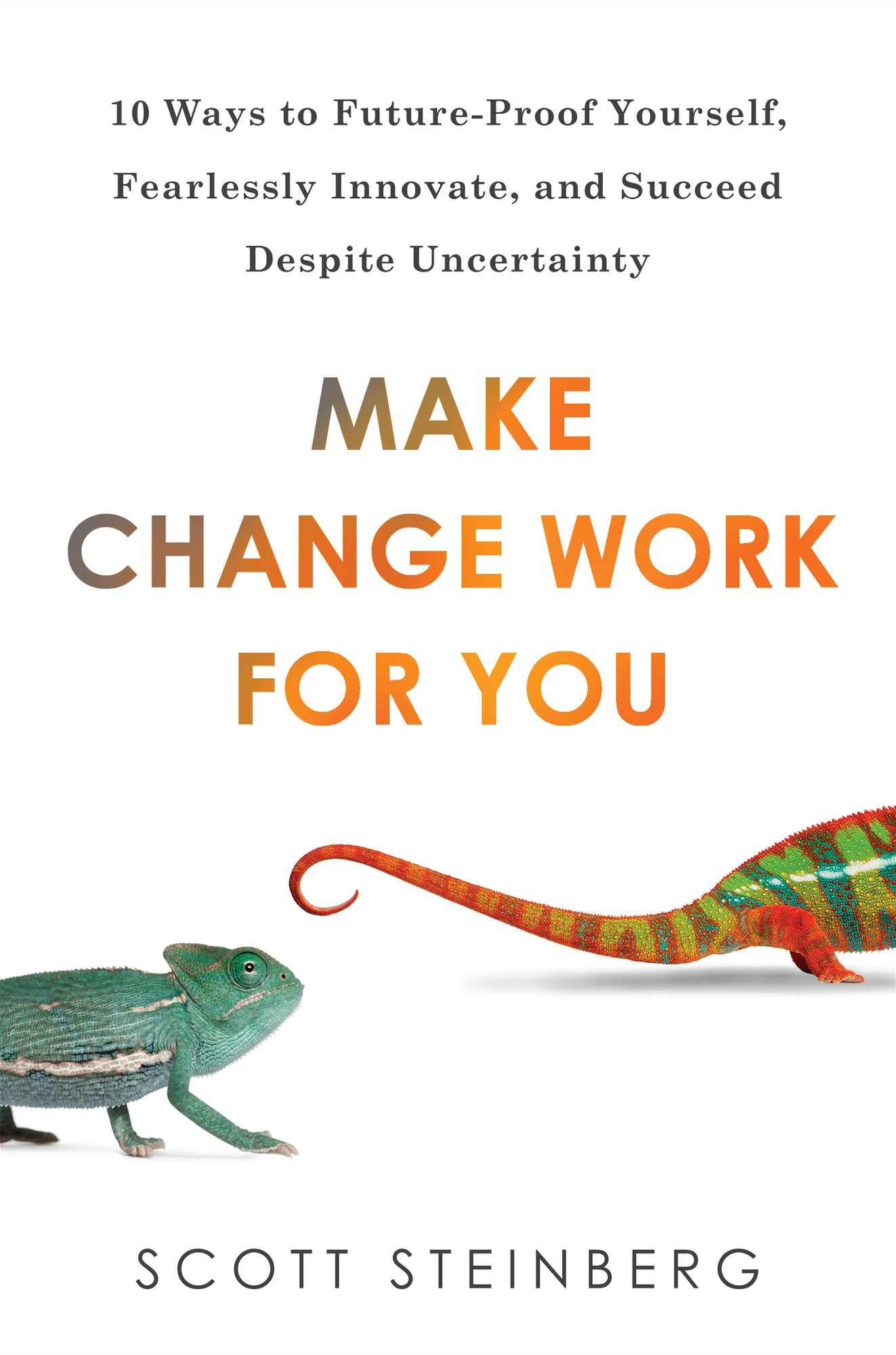Make Change Work for You: 10 Ways to Future-Proof Yourself, Fearlessly Innovate, and Succeed Despite Uncertainty