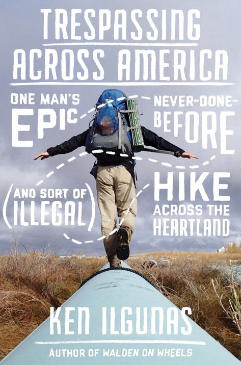 Trespassing Across America: One Man's Epic, Never-Done-Before (and Sort of Illegal) Hike Across the Heartland