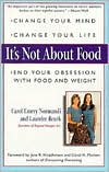 It's Not about Food: Change Your Mind, Change Your Life, End Your Obsession with Food and Weight