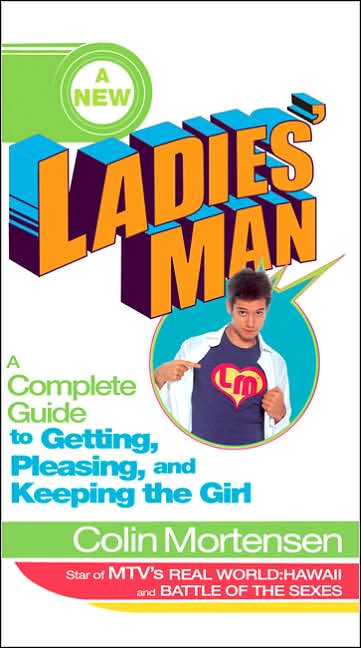 A New Ladies' Man: A Complete Guide to Getting, Pleasing, and Keeping the Girl