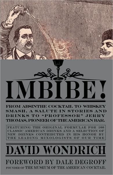 Imbibe!: From Absinthe Cocktail to Whiskey Smash, a Salute in Stories and Drinks to "Professor" Jerry Thomas, Pioneer of the American Bar Featuringthe Original Formulae for 100 Classic American Drinks, and a Selection of New Drinks Contributed in