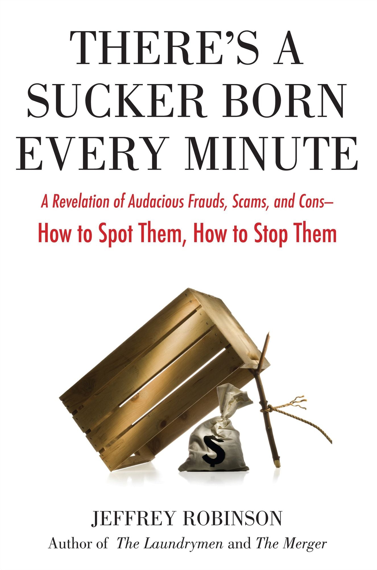 There's a Sucker Born Every Minute: A Revelation of Audacious Frauds, Scams, and Cons -- How toSpot Them, How to Stop Them