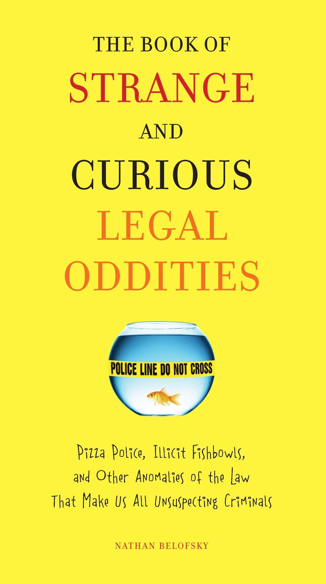 The Book of Strange and Curious Legal Oddities: Pizza Police, Illicit Fishbowls, and Other Anomalies of theLaw That Make Us AllUnsuspecting Criminals