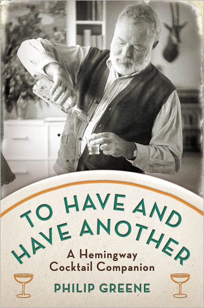 To Have and Have Another: A Hemingway Cocktail Companion