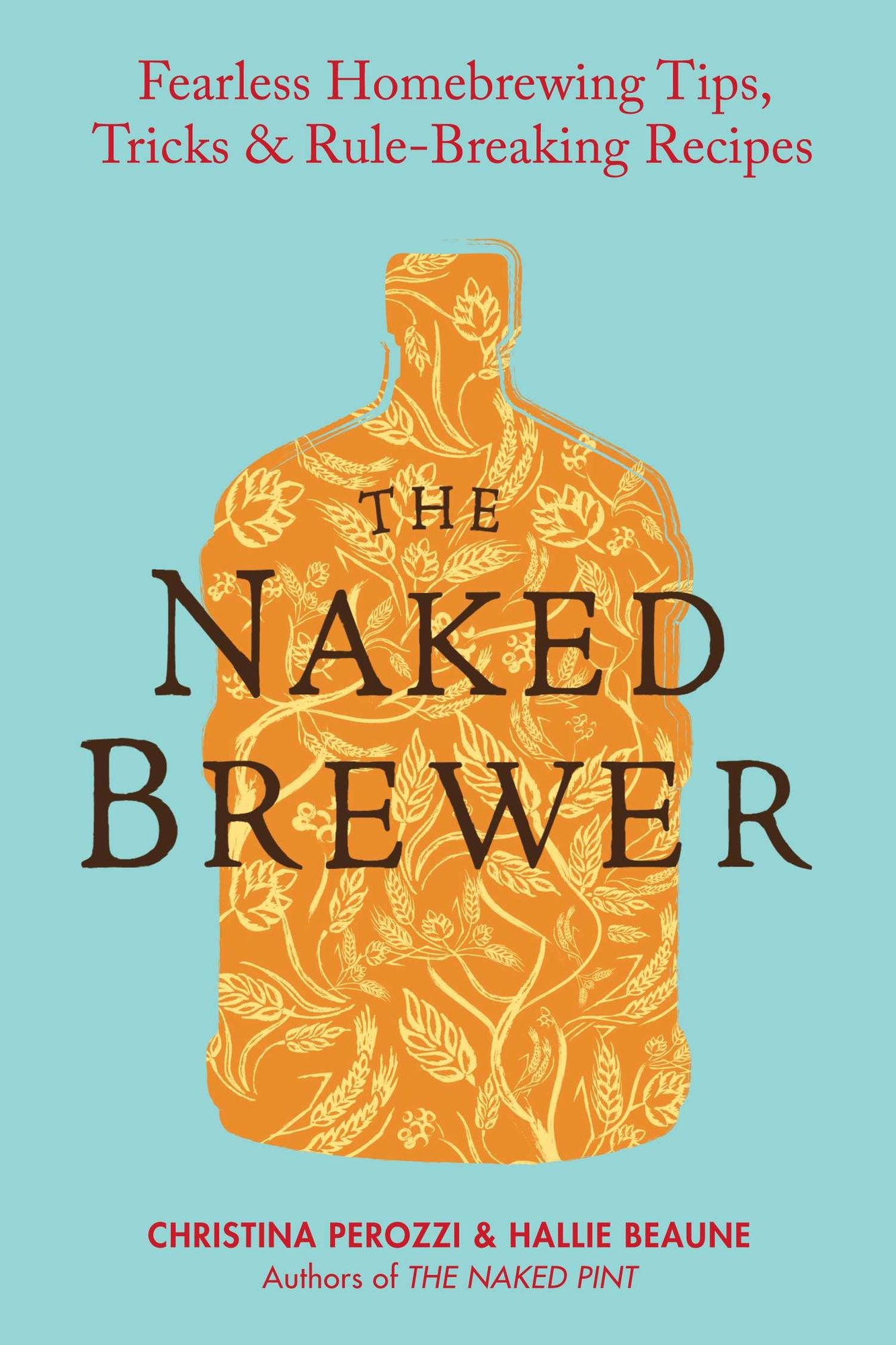 The Naked Brewer: Fearless Homebrewing, Tips, Tricks and Rule-breaking Recipes