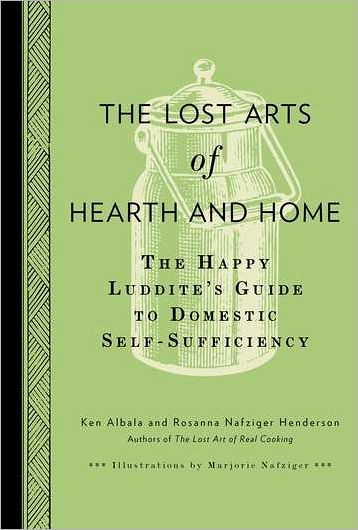 The Lost Arts of Hearth and Home: The Happy Luddite's Guide to Domestic Self-Sufficiency