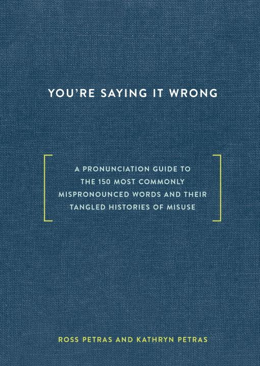 You're Saying It Wrong: A Pronunciation Guide to the 150 Most Commonly Mispronounced Words--and Their Tangled Histories of Misuse