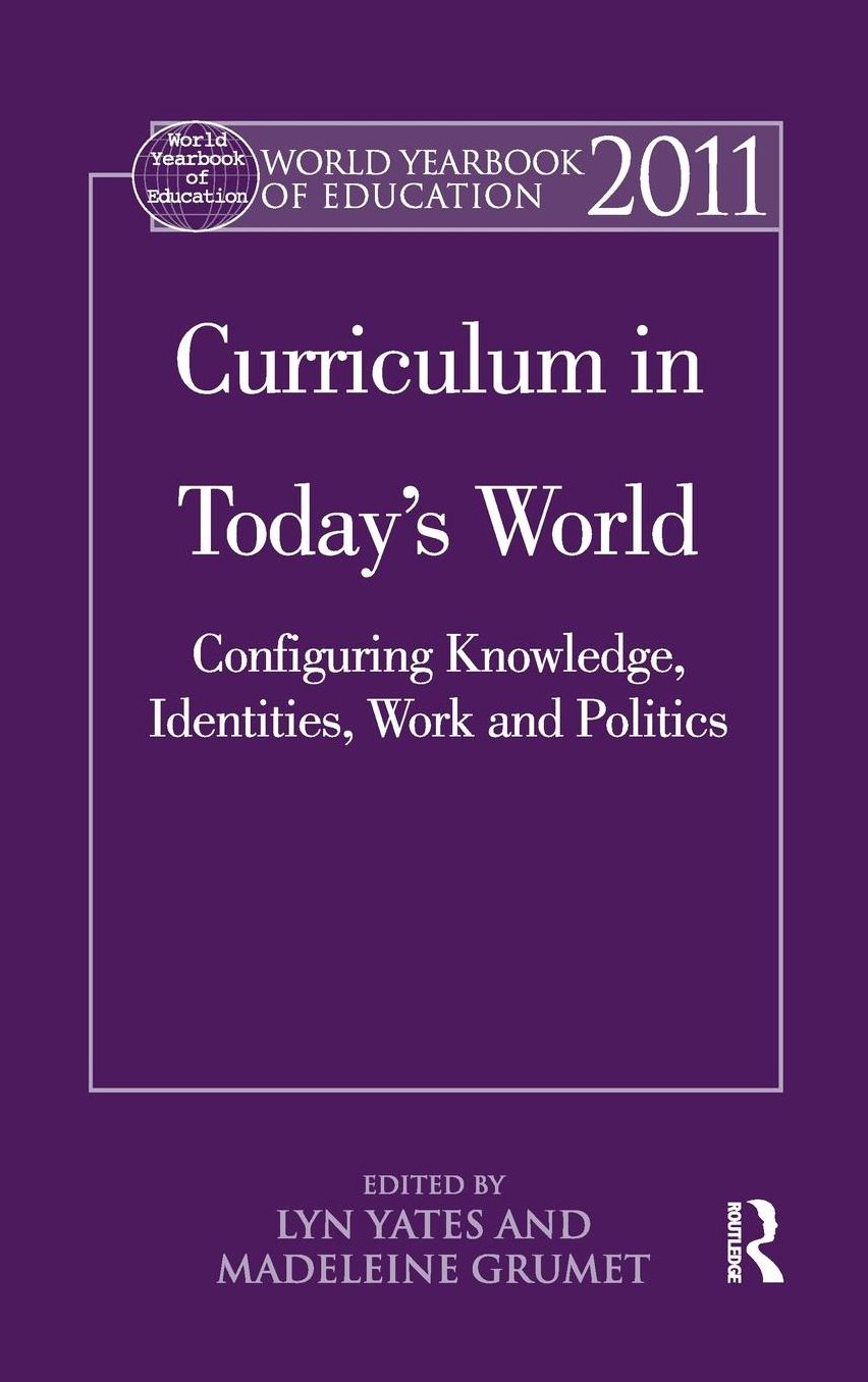 World Yearbook of Education 2011: Curriculum in Today's World: Configuring Knowledge, Identities, Work and Politics