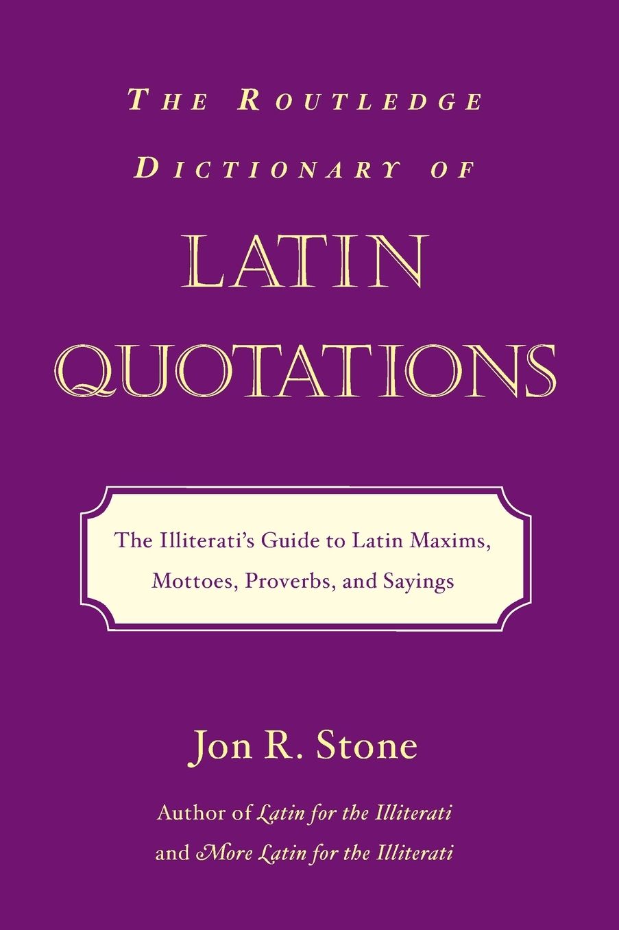 The Routledge Dictionary of Latin Quotations: The Illiterati's Guide to Latin Maxims, Mottoes, Proverbs, and Sayings
