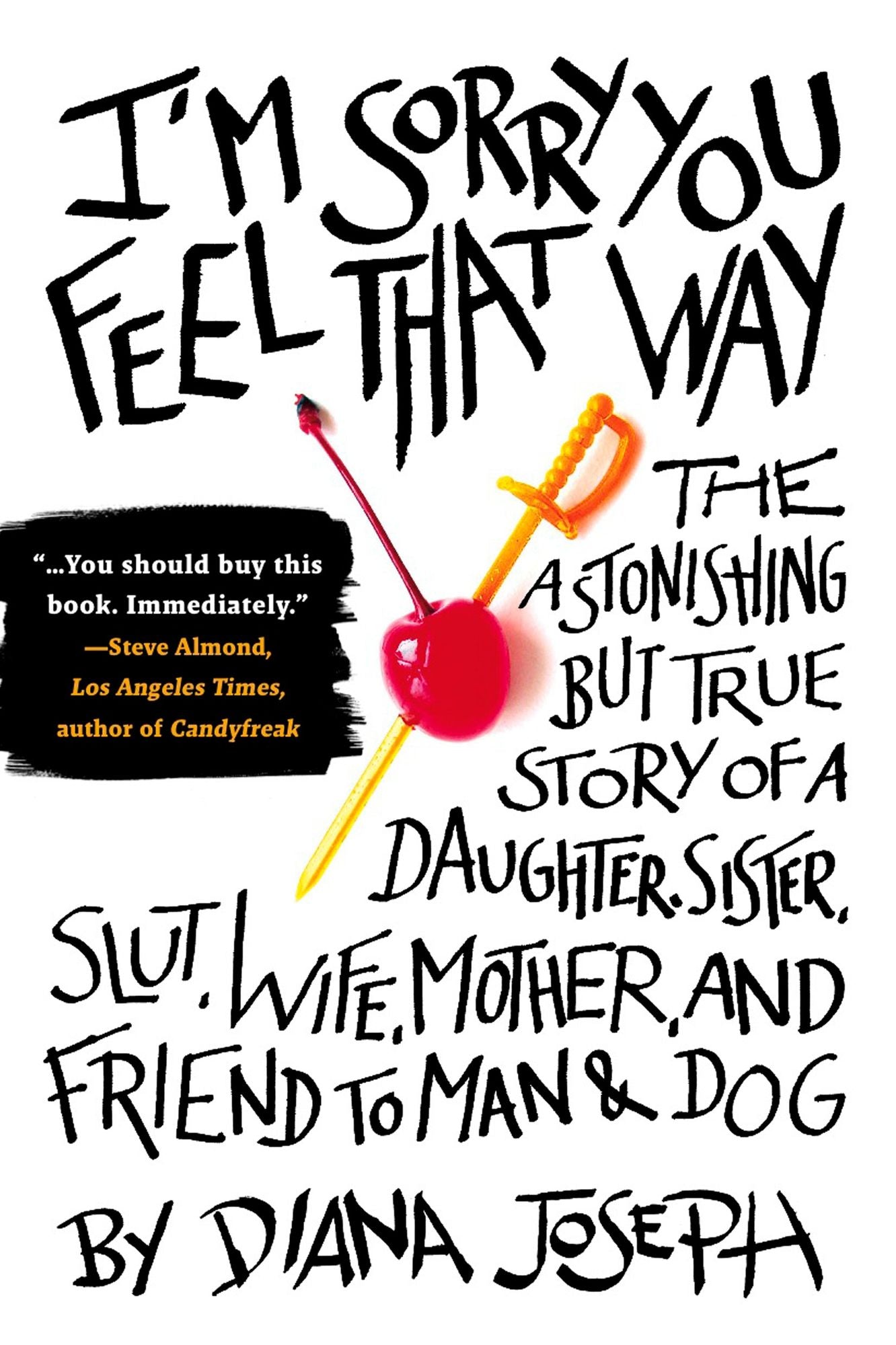 I'm Sorry You Feel That Way: The Astonishing but True Story of a Daughter, Sister, Slut,Wife, Mother, and Friend to Man and Dog