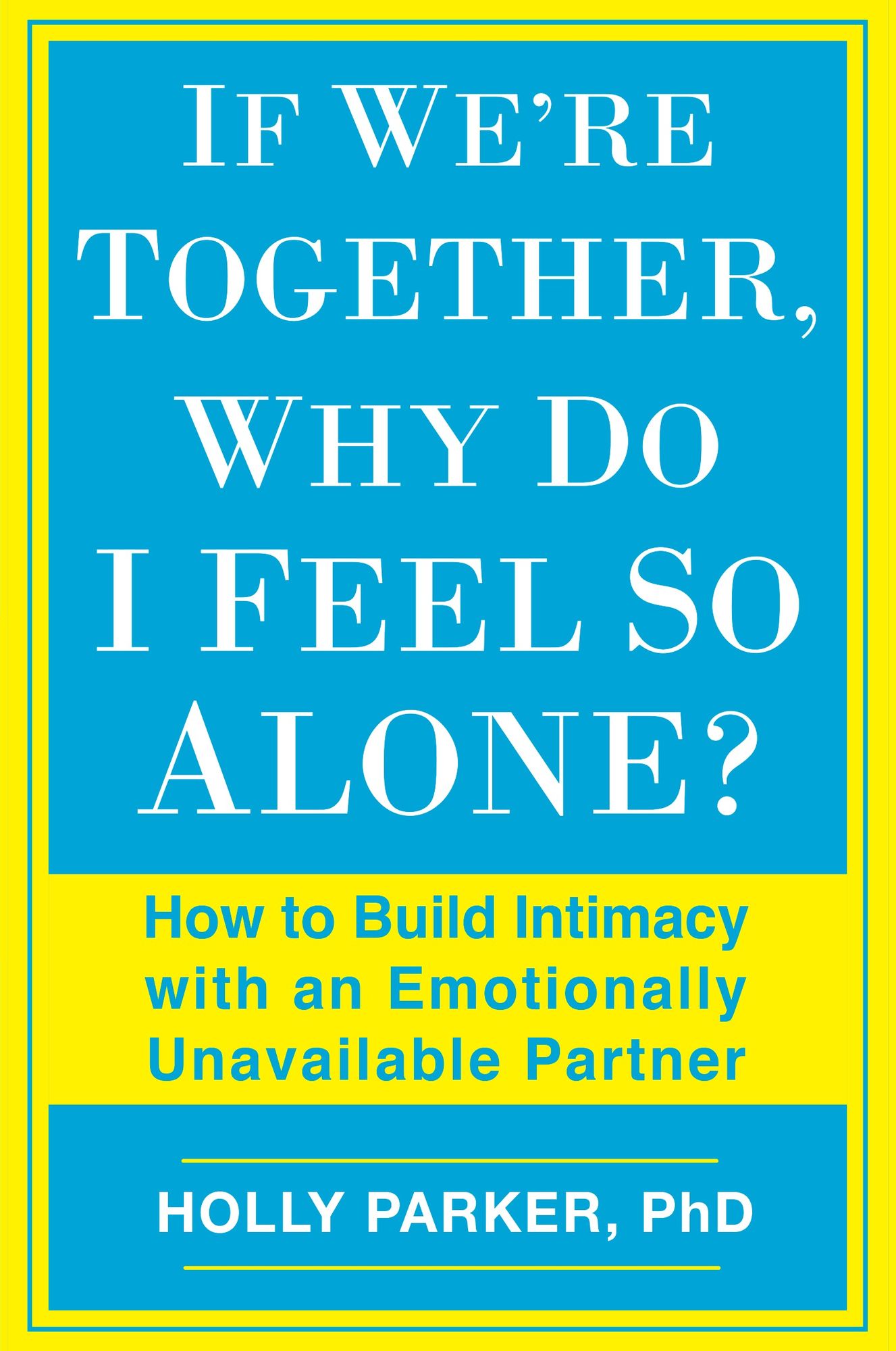 If We're Together, Why Do I Feel So Alone?: How to Build Intimacy with an Emotionally Unavailable Partner