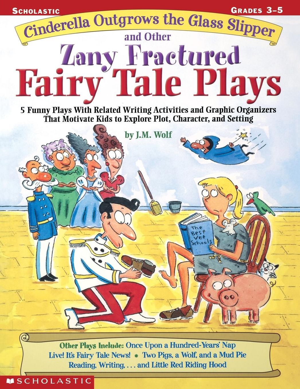 Cinderella Outgrows the Glass Slipper and Other Zany Fractured Fairy Tale Plays: 5 Funny Plays with Related Writing Activities and Graphic Organizers That Motivate Kids to Explore Plot, Characters, and Settings