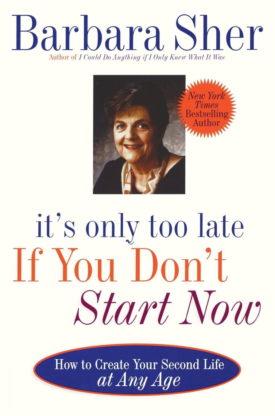 It's Only Too Late If You Don't Start Now: How To Create Your Second Life At Any Age