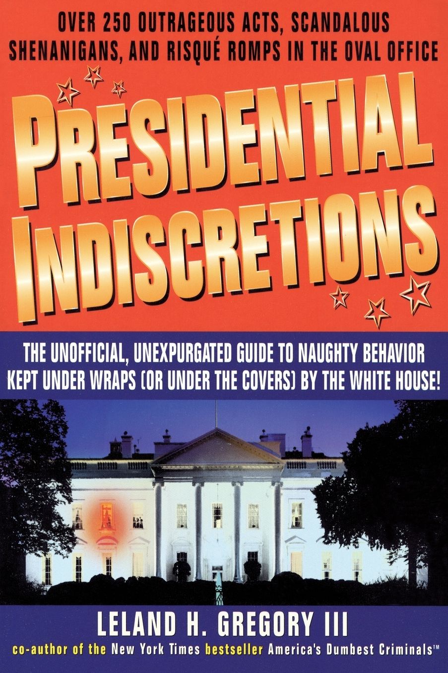 Presidential Indiscretions: The Unofficial, Unexpurgated Guide to Naughty Behavior Kept under Wraps (or under the Covers) by The White House