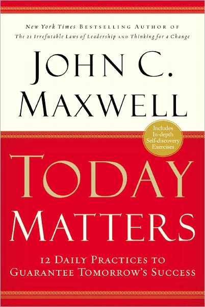 Today Matters: 12 Daily Practices to Guarantee Tomorrows Success