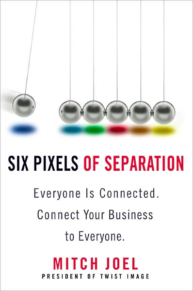 Six Pixels of Separation: Everyone Is Connected. Connect Your Business to Everyone