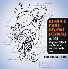 Remove Child Before Folding: The 101 Stupidest, Silliest, and Wackiest Warning Labels Ever