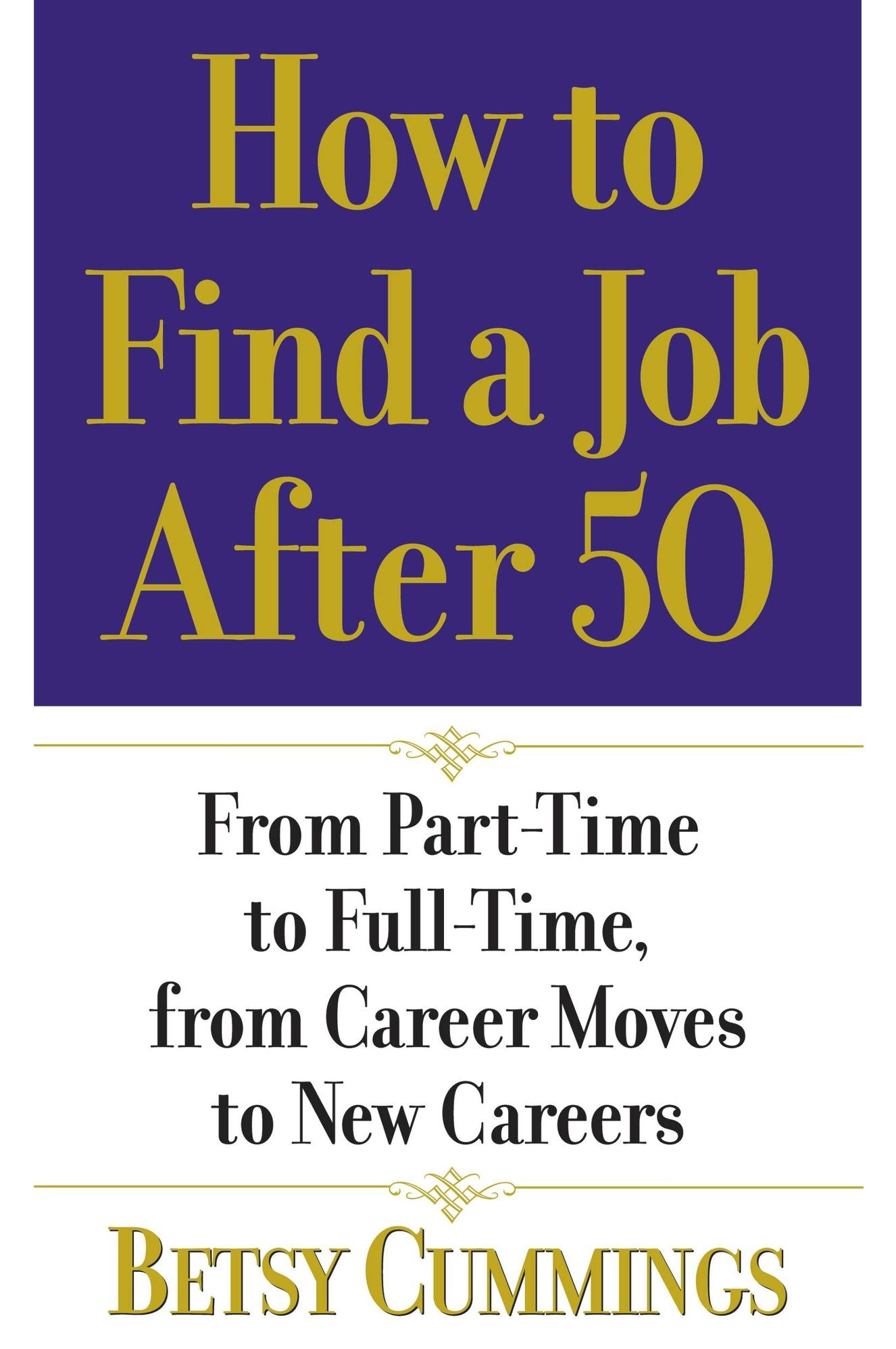 How to Find a Job After 50: From Part-Time to Full-Time, from Career Moves to New Careers