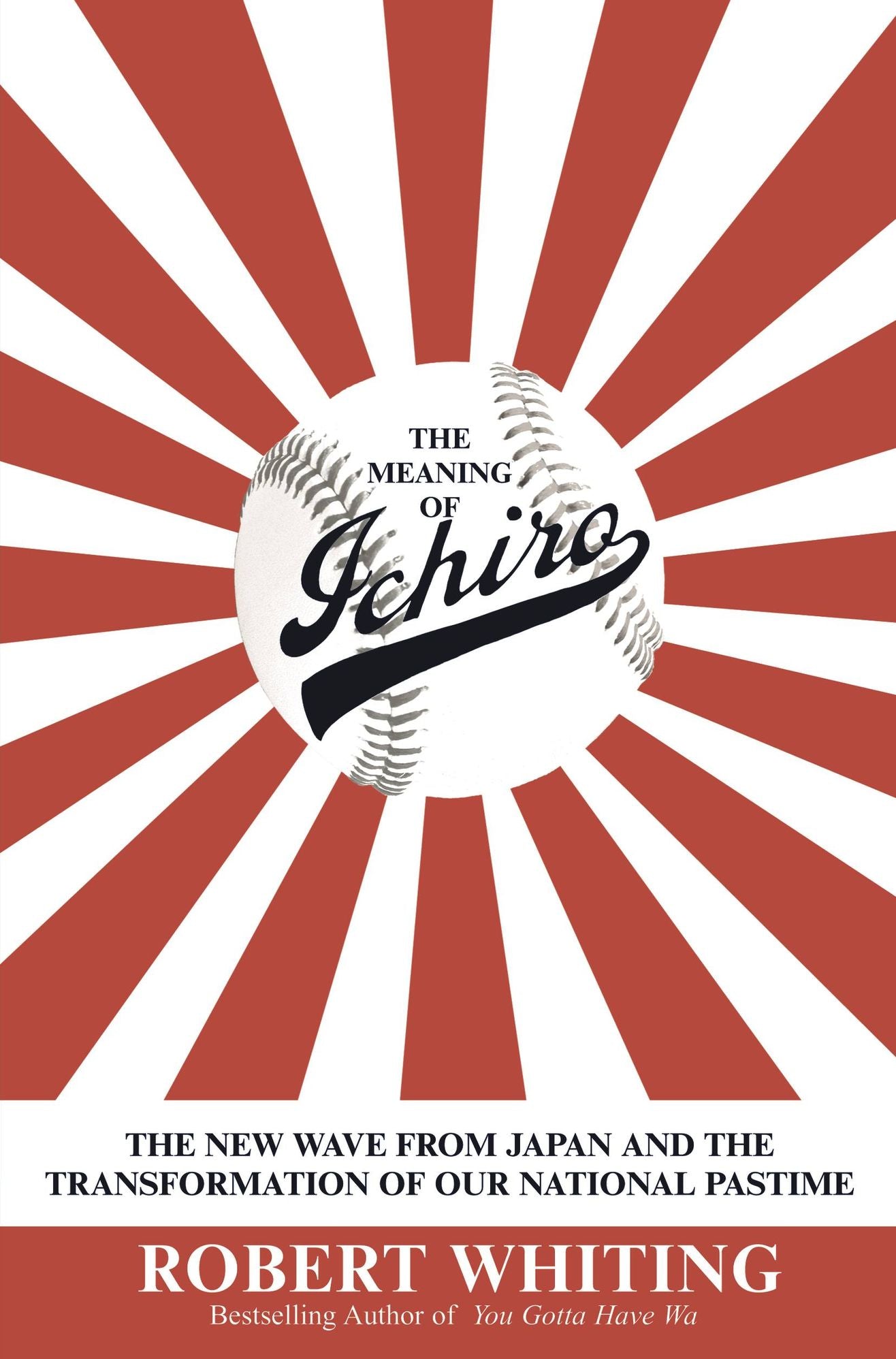 The Meaning of Ichiro: The New Wave from Japan and the Transformation of Our National Pastime