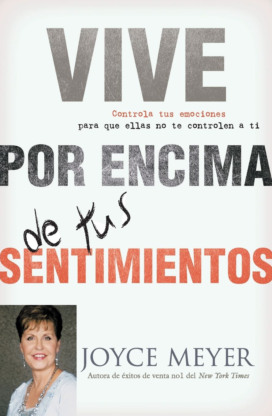 Vive por Encima de tus Sentimientos: Controla tus Emociones para que ellas no te Controlen a ti