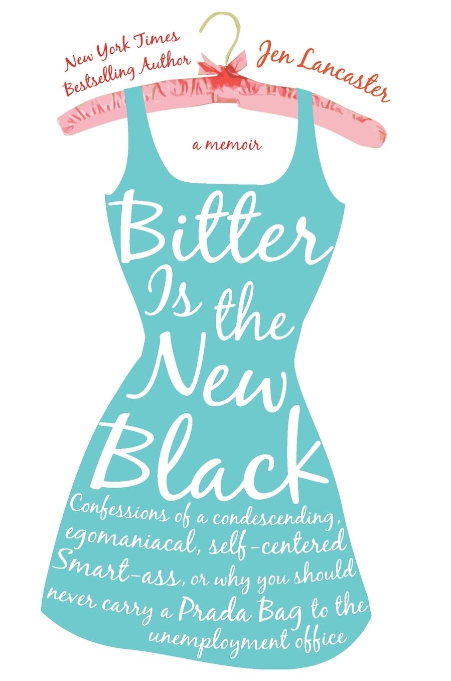 Bitter Is the New Black: Confessions of a Condescending, Egomaniacal, Self-Centered Smart-Ass, or Why You Should Never Carry a Prada Bag to the Unemployment Office