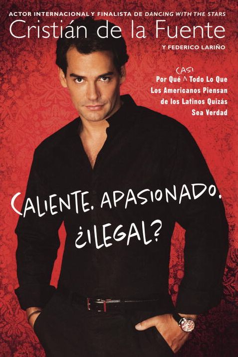 Caliente. Apasionado. Ilegal?: Por Que (Casi) Todo lo Que Usted Pensaba Acerca de los Latinos Puede Que Ser Verdad