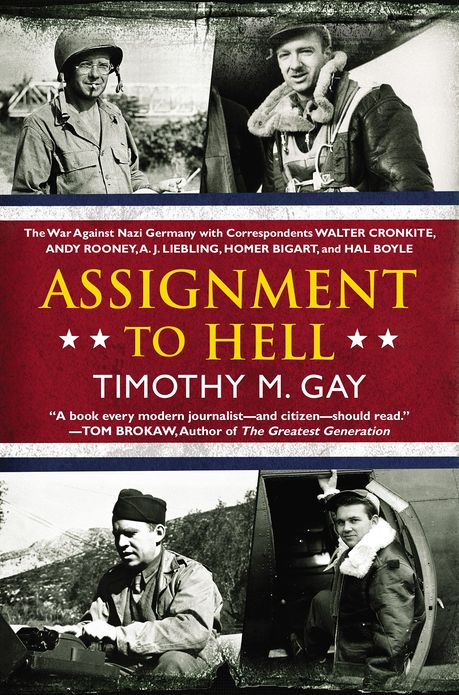 Assignment to Hell: The War Against Nazi Germany with Correspondents Walter Cronkite, Andy Rooney, A.J. Liebling, Homer Bigart, and Hal Boyle