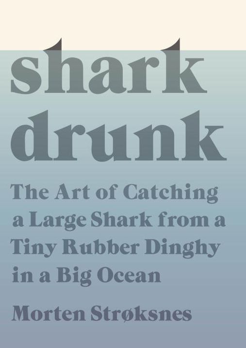 Shark Drunk: The Art of Catching a Large Shark from a Tiny Rubber Dinghy in a Big Ocean
