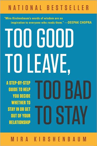 Too Good to Leave, Too Bad to Stay: A Step-by-Step Guide to Help You Decide Whether to Stay In or Get Out of Your Re lationship