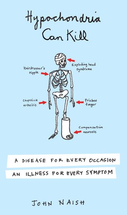 Hypochondria Can Kill: A Disease for Every Occasion, an Illness for Every Symptom