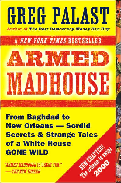 Armed Madhouse: From Baghdad to New Orleans--Sordid Secrets and Strange Tales of a White House G one Wild