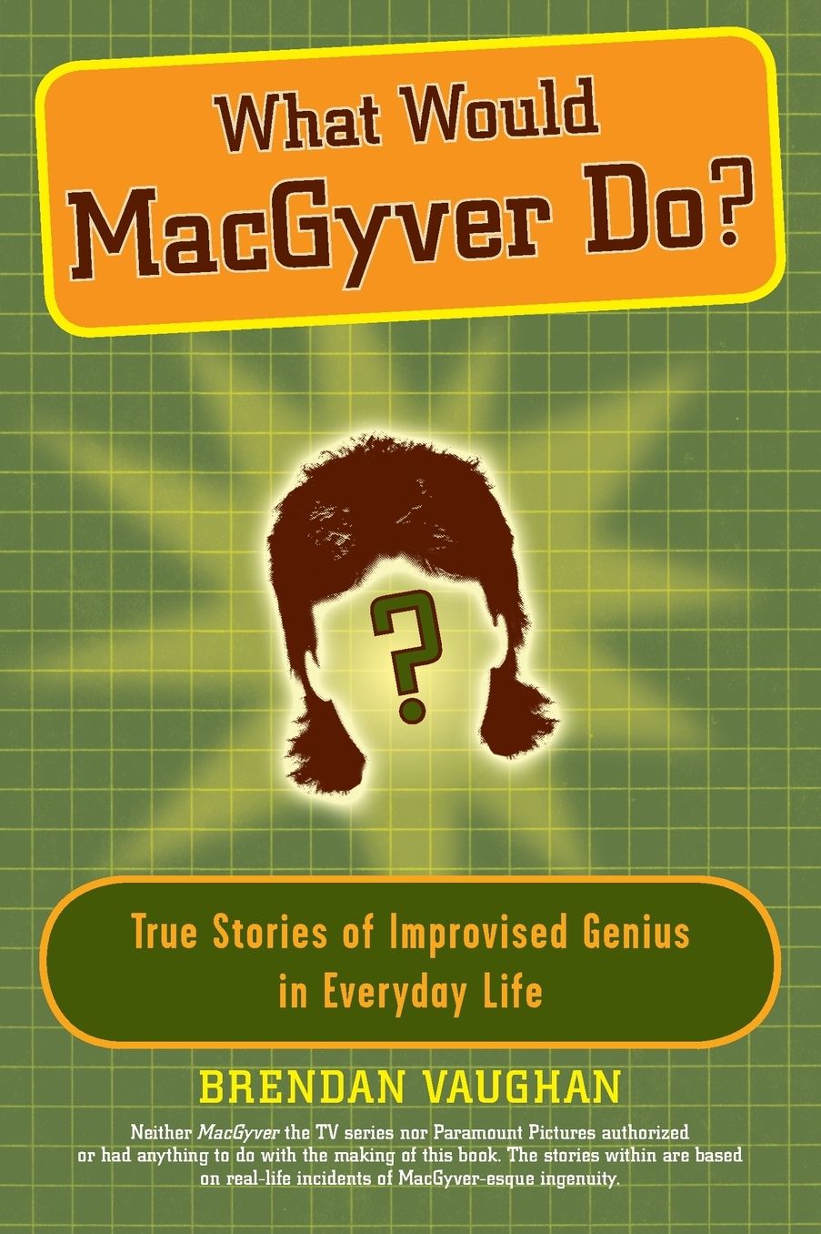 What Would MacGyver Do?: True Stories of Improvised Genius in Everyday Life
