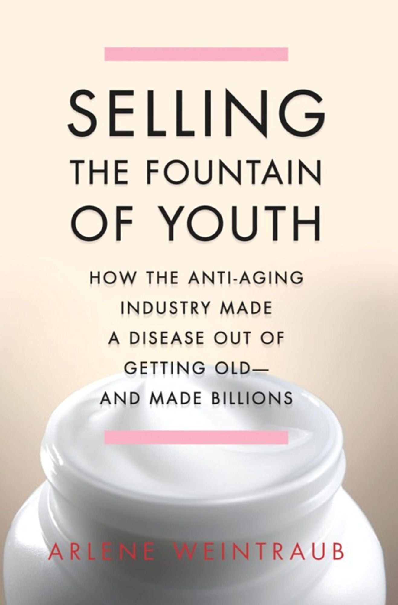 Selling the Fountain of Youth: How the Anti-Aging Industry Made a Disease Out of Getting Old--And Made Billions