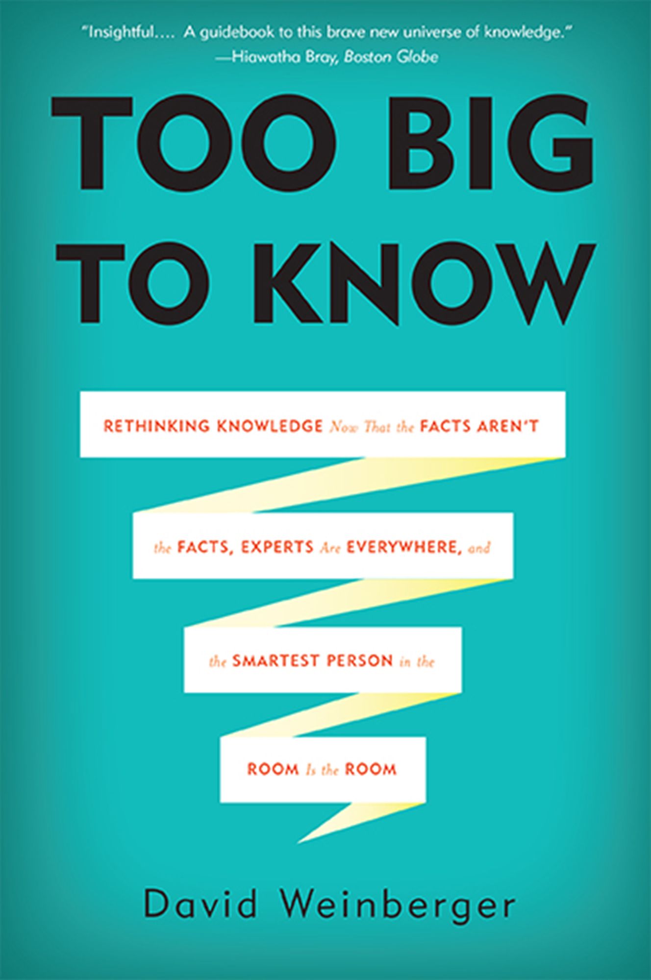 Too Big to Know: Rethinking Knowledge Now That the Facts Aren't the Facts, Experts Are Everywhere, and the Smartest Person in the Room Is the Room