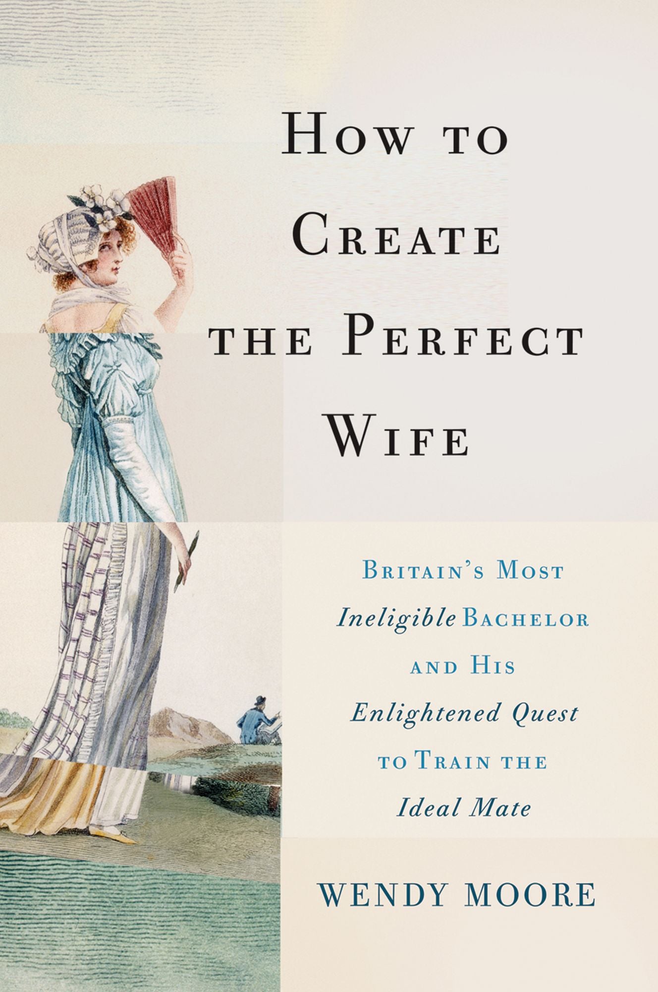 How to Create the Perfect Wife: Britain's Most Ineligible Bachelor and his Enlightened Quest to Train the Ideal Mate