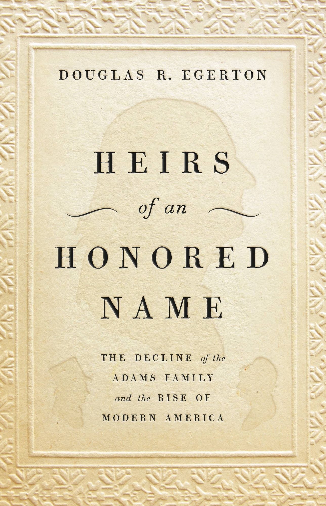 Heirs of an Honored Name: The Decline of the Adams Family and the Rise of Modern America