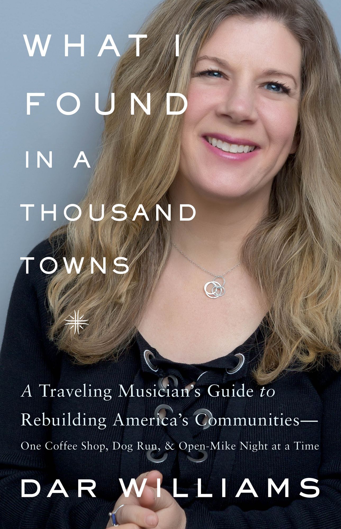 What I Found in a Thousand Towns: A Traveling Musician's Guide to Rebuilding America's Communities--One Coffee Shop, Dog Run, and Open-Mike Night at a Time