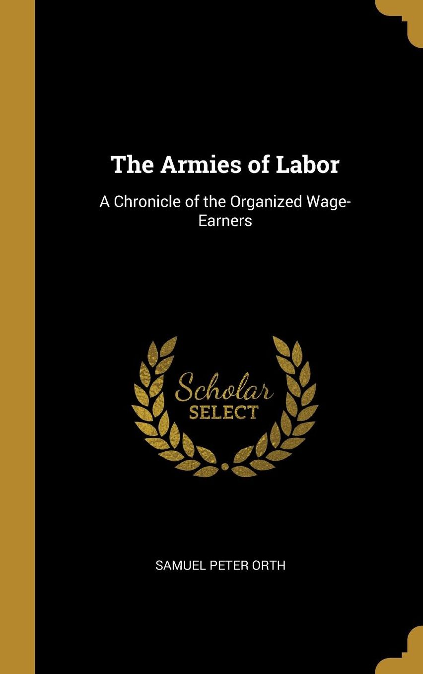 The Armies of Labor: A Chronicle of the Organized Wage-Earners