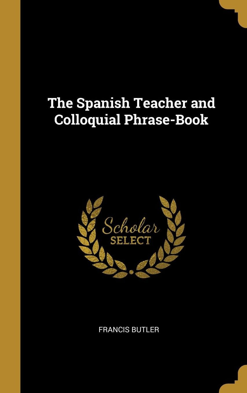 The Spanish Teacher and Colloquial Phrase-Book