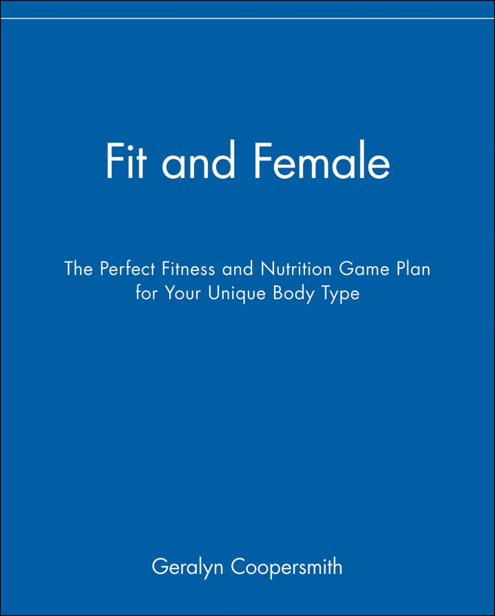 Fit and Female: The Perfect Fitness and Nutrition Game Plan for Your Unique Body Type