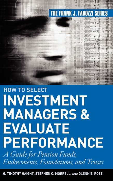 How to Select Investment Managers and Evaluate Performance: A Guide for Pension Funds, Endowments, Foundations, and Trusts