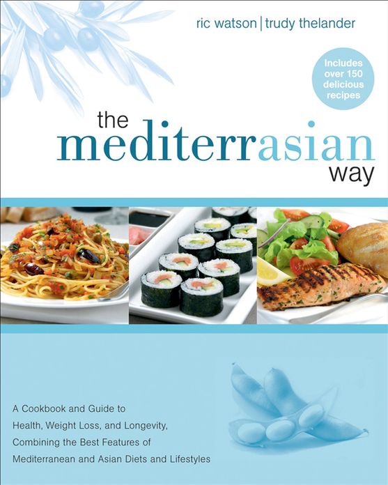 The MediterrAsian Way: A Cookbook and Guide to Health, Weight Loss, and Longevity, Combining the Best Features of Mediterranean and Asian Diets