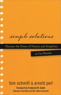 Simple Solutions: Harness the Power of Passion and Simplicity to Get Results