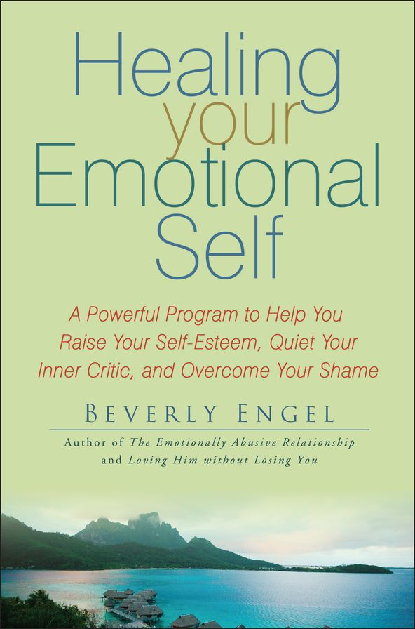 Healing Your Emotional Self: A Powerful Program to Help You Raise Your Self-Esteem, Quiet Your Inner Critic, and Overcome Your Shame