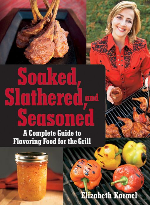 Soaked, Slathered, and Seasoned: A Complete Guideto Flavoring Food for the Grill