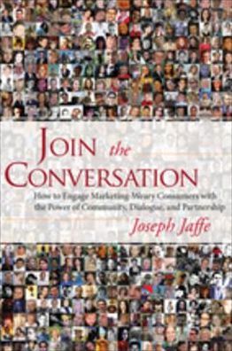 Join the Conversation: How to Engage Marketing-Weary Consumers with the Power of Community, Dialogue, and Partnership