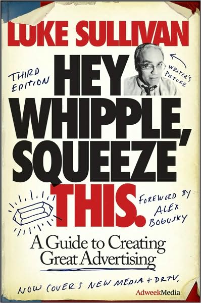 Hey, Whipple, Squeeze This: A Guide to Creating Great Advertising