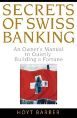 Secrets of Swiss Banking: An Owner's Manual to Quietly Building a Fortune