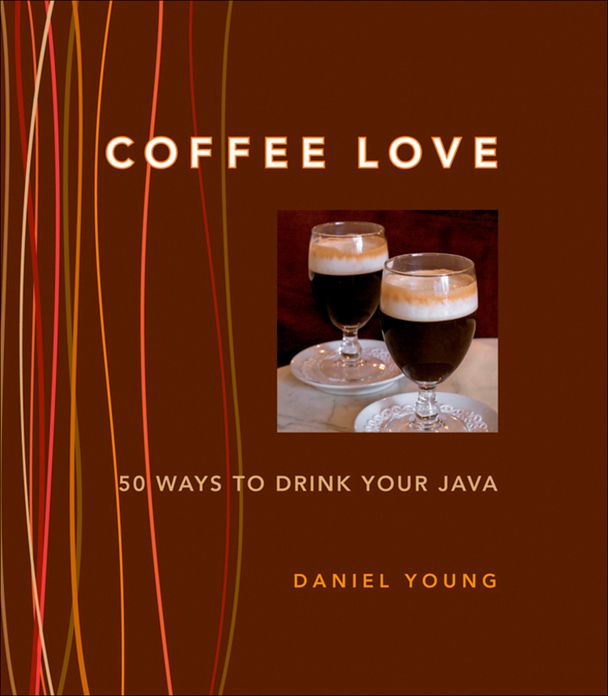Coffee Love: 50 Ways to Drink Your Java: 50 WAYS TO DRINK YOUR JAVA