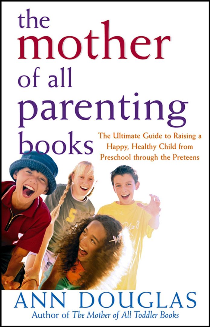 The Mother of All Parenting Books: The Ultimate Guide to Raising a Happy, Healthy Child from Preschool through the Preteens